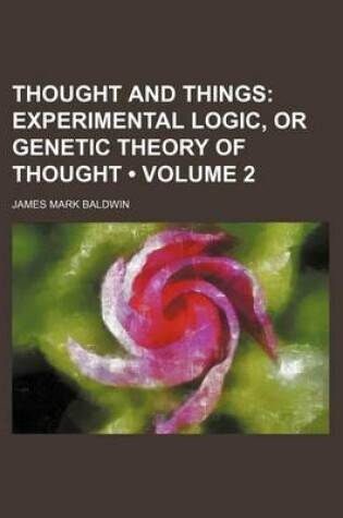 Cover of Thought and Things (Volume 2); Experimental Logic, or Genetic Theory of Thought
