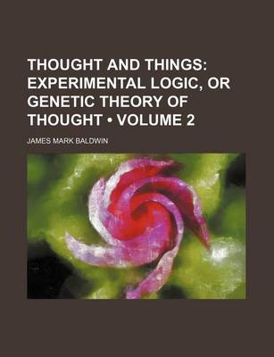 Book cover for Thought and Things (Volume 2); Experimental Logic, or Genetic Theory of Thought