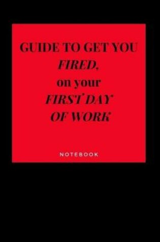 Cover of Guide to Get You Fired on Your First Day of Work Notebook