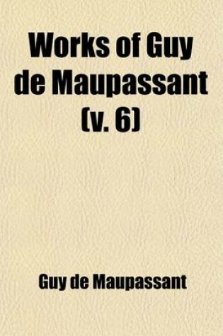 Cover of Works of Guy de Maupassant (Volume 6); With a Critical Pref