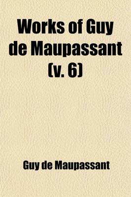 Book cover for Works of Guy de Maupassant (Volume 6); With a Critical Pref