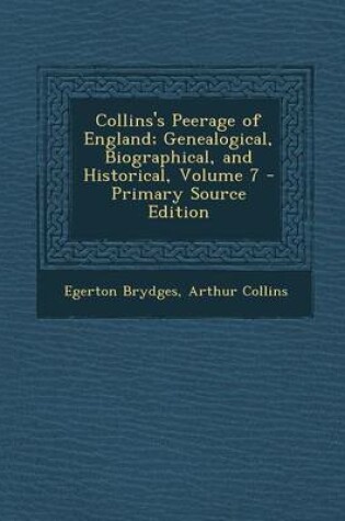 Cover of Collins's Peerage of England; Genealogical, Biographical, and Historical, Volume 7 - Primary Source Edition