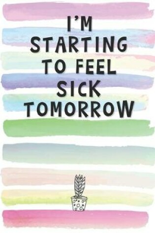 Cover of I'm Starting to Feel Sick Tomorrow