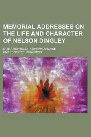 Cover of Memorial Addresses on the Life and Character of Nelson Dingley; Late a Representative from Maine