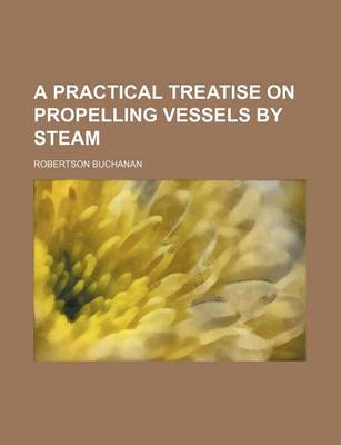 Book cover for A Practical Treatise on Propelling Vessels by Steam