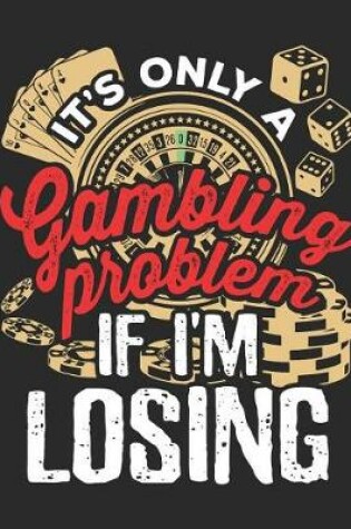 Cover of It's Only A Gambling Problem If I'm Losing