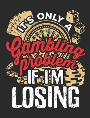 Book cover for It's Only A Gambling Problem If I'm Losing