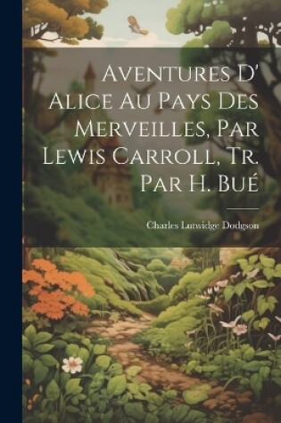 Cover of Aventures D' Alice Au Pays Des Merveilles, Par Lewis Carroll, Tr. Par H. Bué