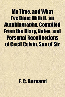 Book cover for My Time, and What I've Done with It. an Autobiography. Compiled from the Diary, Notes, and Personal Recollections of Cecil Colvin, Son of Sir