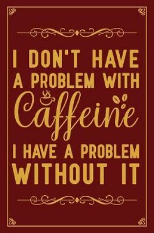 Cover of I don't have a problem with caffeine I have a problem without It