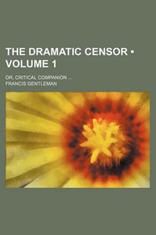 Cover of The Dramatic Censor (Volume 1); Or, Critical Companion