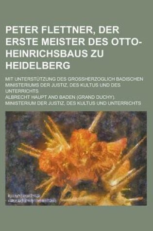 Cover of Peter Flettner, Der Erste Meister Des Otto-Heinrichsbaus Zu Heidelberg; Mit Unterstutzung Des Grossherzoglich Badischen Ministeriums Der Justiz, Des K