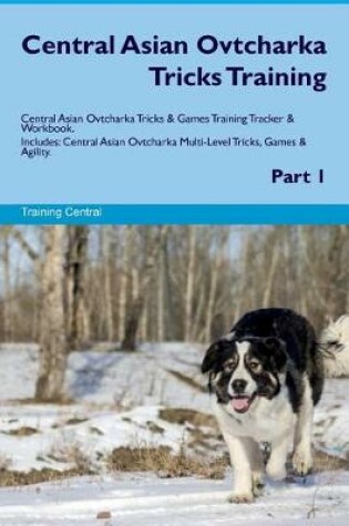Cover of Central Asian Ovtcharka Tricks Training Central Asian Ovtcharka Tricks & Games Training Tracker & Workbook. Includes