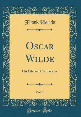 Book cover for Oscar Wilde, Vol. 1: His Life and Confessions (Classic Reprint)