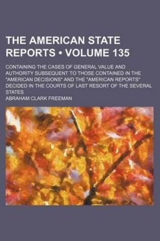 Cover of The American State Reports (Volume 135); Containing the Cases of General Value and Authority Subsequent to Those Contained in the American Decisions