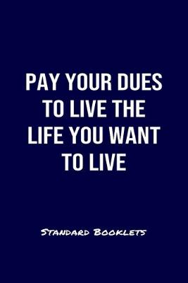 Book cover for Pay Your Dues To Live The Life You Want To Live Standard Booklets