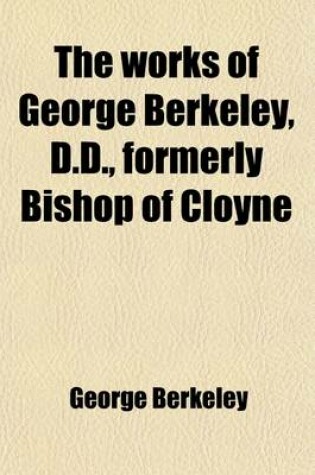 Cover of The Works of George Berkeley, D.D., Formerly Bishop of Cloyne (Volume 4); Including His Posthumous Works