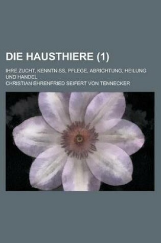 Cover of Die Hausthiere; Ihre Zucht, Kenntniss, Pflege, Abrichtung, Heilung Und Handel (1 )