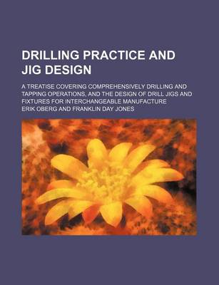 Book cover for Drilling Practice and Jig Design; A Treatise Covering Comprehensively Drilling and Tapping Operations, and the Design of Drill Jigs and Fixtures for Interchangeable Manufacture