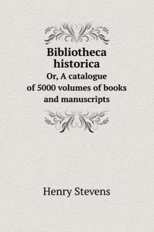 Cover of Bibliotheca historica Or, A catalogue of 5000 volumes of books and manuscripts