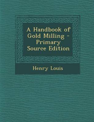 Book cover for A Handbook of Gold Milling - Primary Source Edition