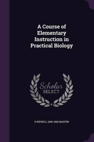 Cover of A Course of Elementary Instruction in Practical Biology