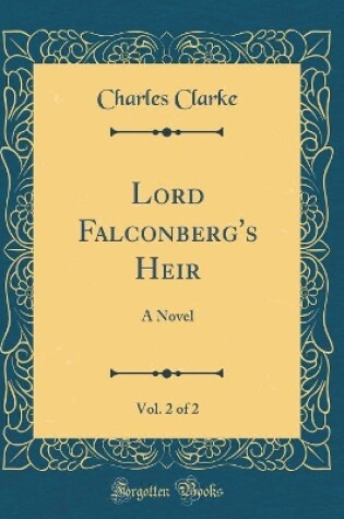 Cover of Lord Falconberg's Heir, Vol. 2 of 2: A Novel (Classic Reprint)