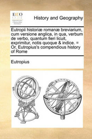 Cover of Eutropii historiae romanae breviarium, cum versione anglica, in qua, verbum de verbo, quantum fieri licuit, exprimitur, notis quoque & indice. = Or, Eutropius's compendious history of Rome