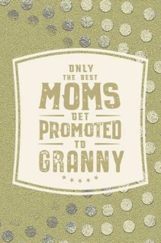 Cover of Only The Best Moms Get Promoted To Granny