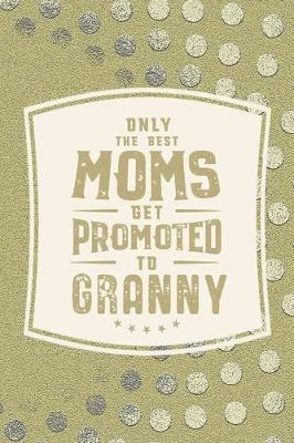 Book cover for Only The Best Moms Get Promoted To Granny