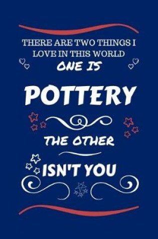 Cover of There Are Two Things I Love In This World One Is Pottery The Other Isn't You
