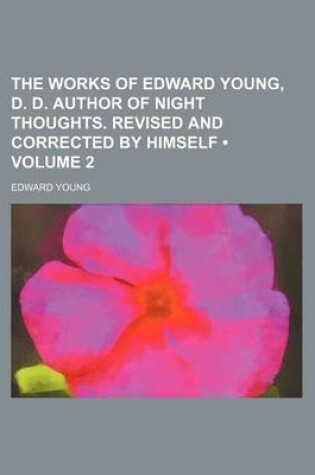 Cover of The Works of Edward Young, D. D. Author of Night Thoughts. Revised and Corrected by Himself (Volume 2)
