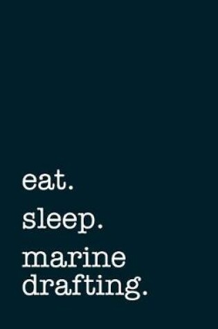 Cover of Eat. Sleep. Marine Drafting. - Lined Notebook