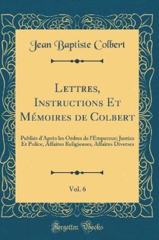 Cover of Lettres, Instructions Et Memoires de Colbert, Vol. 6
