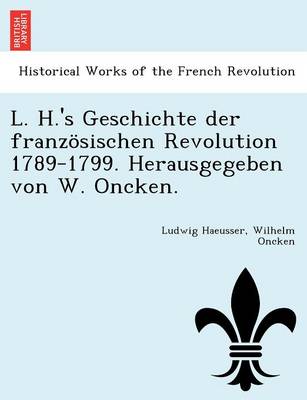 Book cover for L. H.'s Geschichte Der Franzosischen Revolution 1789-1799. Herausgegeben Von W. Oncken.