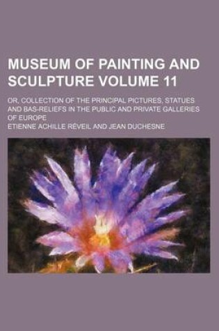 Cover of Museum of Painting and Sculpture Volume 11; Or, Collection of the Principal Pictures, Statues and Bas-Reliefs in the Public and Private Galleries of E