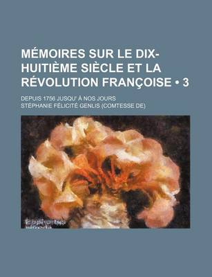 Book cover for Memoires Sur Le Dix-Huitieme Siecle Et La Revolution Francoise (3); Depuis 1756 Jusqu' a Nos Jours