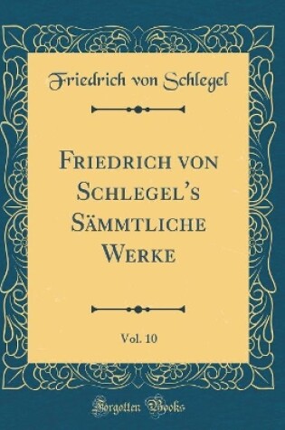 Cover of Friedrich von Schlegel's Sämmtliche Werke, Vol. 10 (Classic Reprint)