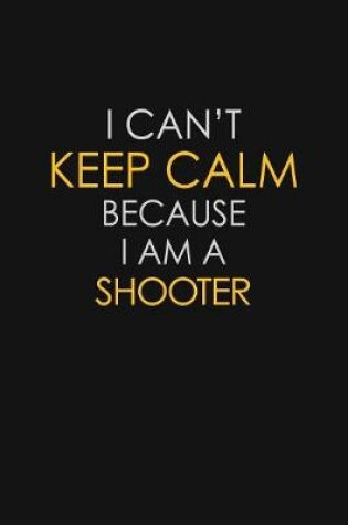 Cover of I Can't Keep Calm Because I Am A Shooter