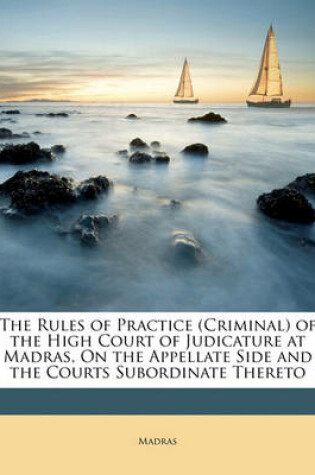 Cover of The Rules of Practice (Criminal) of the High Court of Judicature at Madras, on the Appellate Side and the Courts Subordinate Thereto