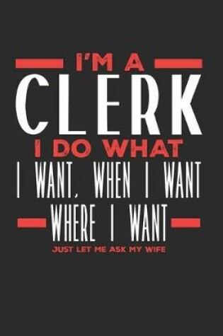 Cover of I'm a Clerk I Do What I Want, When I Want, Where I Want. Just Let Me Ask My Wife