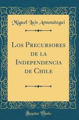 Cover of Los Precursores de la Independencia de Chile (Classic Reprint)