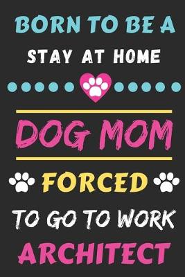 Book cover for Born To Be A Stay At Home Dog Mom Forced To Go To Work Architect