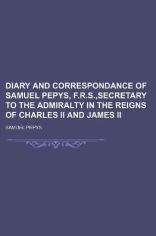 Cover of Diary and Correspondance of Samuel Pepys, F.R.S., Secretary to the Admiralty in the Reigns of Charles II and James II