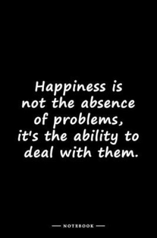 Cover of Happiness is not the absence of problems, it's the ability to deal with them.