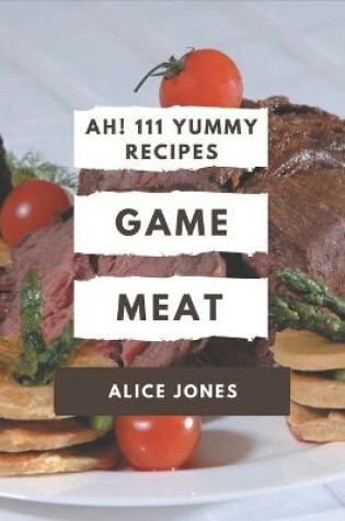 Cover of Ah! 111 Yummy Game Meat Recipes