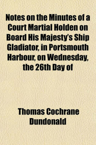 Cover of Notes on the Minutes of a Court Martial Holden on Board His Majesty's Ship Gladiator, in Portsmouth Harbour, on Wednesday, the 26th Day of July, 1809 on the Trial of James, Lord Gambier