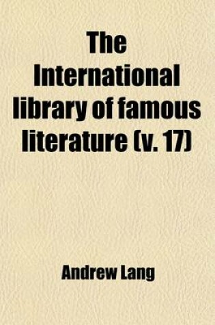 Cover of The International Library of Famous Literature (Volume 17); Selections from the World's Great Writers, Ancient, Mediaeval, and Modern, with Biographical and Explanatory Notes and with Introductions