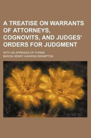 Cover of A Treatise on Warrants of Attorneys, Cognovits, and Judges' Orders for Judgment; With an Appendix of Forms