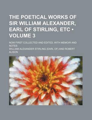 Book cover for The Poetical Works of Sir William Alexander, Earl of Stirling, Etc (Volume 3); Now First Collected and Edited, with Memoir and Notes